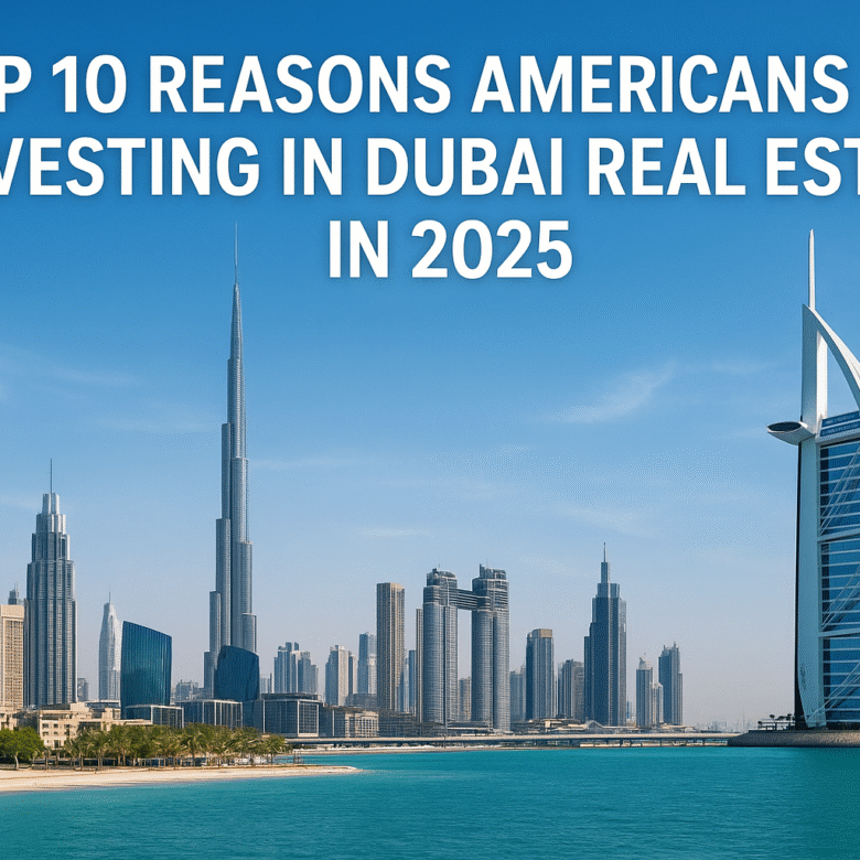 Top 10 Reasons Americans Are Investing in Dubai Real Estate in 2025